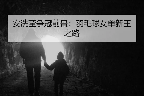 安洗莹争冠前景：羽毛球女单新王之路