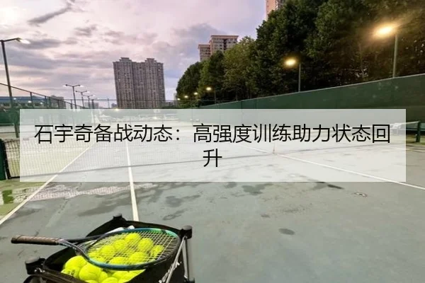 石宇奇备战动态：高强度训练助力状态回升