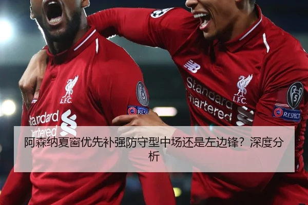阿森纳夏窗优先补强防守型中场还是左边锋？深度分析